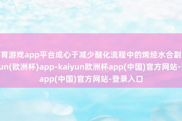 体育游戏app平台成心于减少醚化流程中的烯烃水合副反馈-kaiyun(欧洲杯)app-kaiyun欧洲杯app(中国)官方网站-登录入口