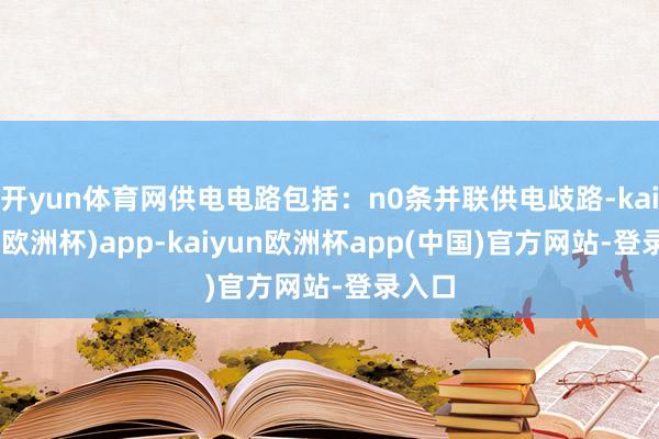 开yun体育网供电电路包括：n0条并联供电歧路-kaiyun(欧洲杯)app-kaiyun欧洲杯app(中国)官方网站-登录入口