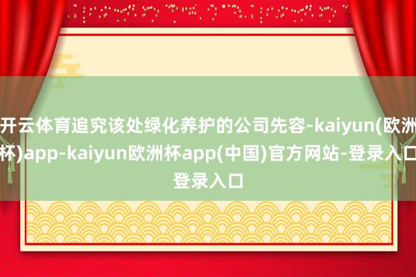 开云体育追究该处绿化养护的公司先容-kaiyun(欧洲杯)app-kaiyun欧洲杯app(中国)官方网站-登录入口