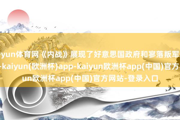 开yun体育网《内战》展现了好意思国政府和寥落叛军之间的狂暴构兵-kaiyun(欧洲杯)app-kaiyun欧洲杯app(中国)官方网站-登录入口