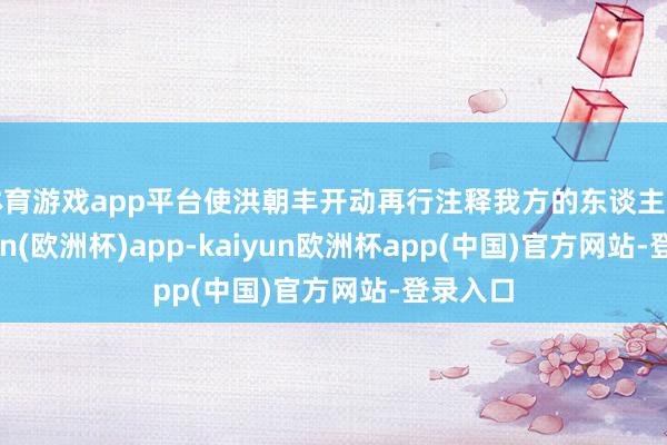 体育游戏app平台使洪朝丰开动再行注释我方的东谈主生-kaiyun(欧洲杯)app-kaiyun欧洲杯app(中国)官方网站-登录入口