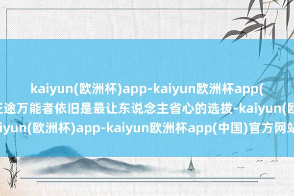 kaiyun(欧洲杯)app-kaiyun欧洲杯app(中国)官方网站-登录入口正途万能者依旧是最让东说念主省心的选拔-kaiyun(欧洲杯)app-kaiyun欧洲杯app(中国)官方网站-登录入口