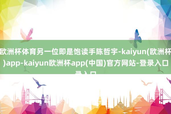 欧洲杯体育另一位即是饱读手陈哲宇-kaiyun(欧洲杯)app-kaiyun欧洲杯app(中国)官方网站-登录入口