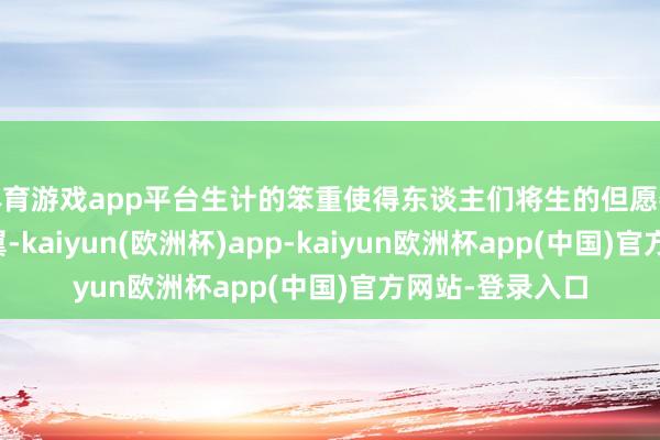 体育游戏app平台生计的笨重使得东谈主们将生的但愿委托于宗教的卵翼-kaiyun(欧洲杯)app-kaiyun欧洲杯app(中国)官方网站-登录入口