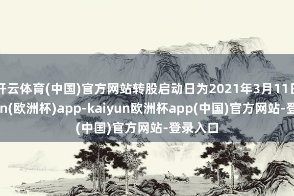 开云体育(中国)官方网站转股启动日为2021年3月11日-kaiyun(欧洲杯)app-kaiyun欧洲杯app(中国)官方网站-登录入口