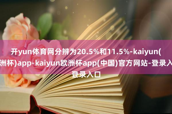 开yun体育网分辨为20.5%和11.5%-kaiyun(欧洲杯)app-kaiyun欧洲杯app(中国)官方网站-登录入口