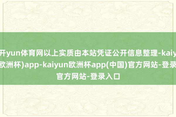 开yun体育网以上实质由本站凭证公开信息整理-kaiyun(欧洲杯)app-kaiyun欧洲杯app(中国)官方网站-登录入口