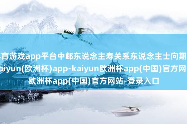 体育游戏app平台中邮东说念主寿关系东说念主士向期间财经阐发-kaiyun(欧洲杯)app-kaiyun欧洲杯app(中国)官方网站-登录入口