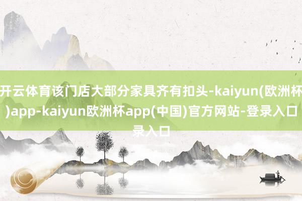 开云体育该门店大部分家具齐有扣头-kaiyun(欧洲杯)app-kaiyun欧洲杯app(中国)官方网站-登录入口