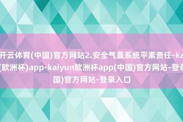 开云体育(中国)官方网站2.安全气囊系统平素责任-kaiyun(欧洲杯)app-kaiyun欧洲杯app(中国)官方网站-登录入口