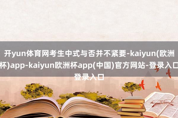 开yun体育网考生中式与否并不紧要-kaiyun(欧洲杯)app-kaiyun欧洲杯app(中国)官方网站-登录入口