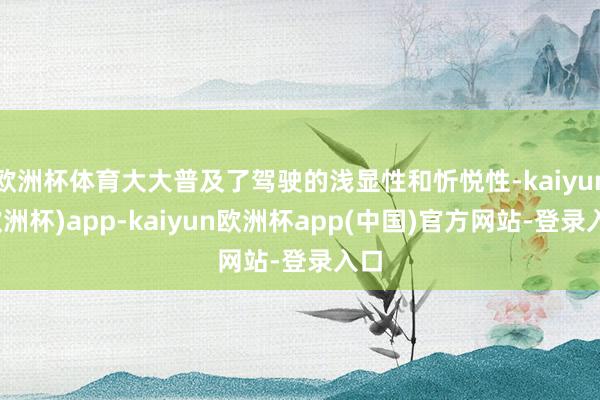 欧洲杯体育大大普及了驾驶的浅显性和忻悦性-kaiyun(欧洲杯)app-kaiyun欧洲杯app(中国)官方网站-登录入口