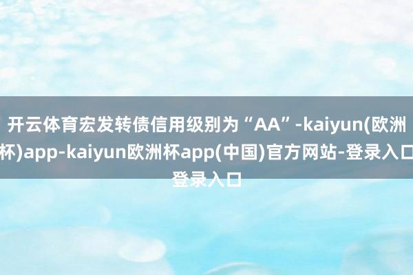 开云体育宏发转债信用级别为“AA”-kaiyun(欧洲杯)app-kaiyun欧洲杯app(中国)官方网站-登录入口