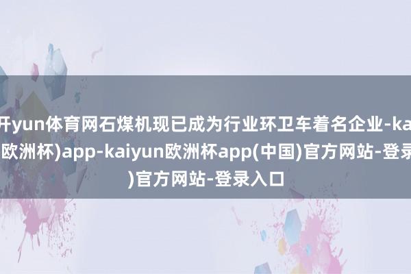 开yun体育网石煤机现已成为行业环卫车着名企业-kaiyun(欧洲杯)app-kaiyun欧洲杯app(中国)官方网站-登录入口