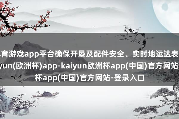 体育游戏app平台确保开垦及配件安全、实时地运达表情现场-kaiyun(欧洲杯)app-kaiyun欧洲杯app(中国)官方网站-登录入口