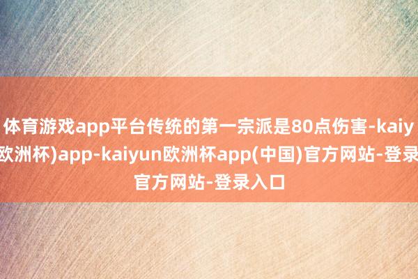 体育游戏app平台传统的第一宗派是80点伤害-kaiyun(欧洲杯)app-kaiyun欧洲杯app(中国)官方网站-登录入口