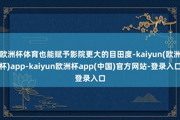 欧洲杯体育也能赋予影院更大的目田度-kaiyun(欧洲杯)app-kaiyun欧洲杯app(中国)官方网站-登录入口