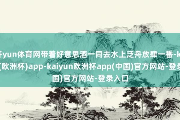 开yun体育网带着好意思酒一同去水上泛舟放肆一番-kaiyun(欧洲杯)app-kaiyun欧洲杯app(中国)官方网站-登录入口