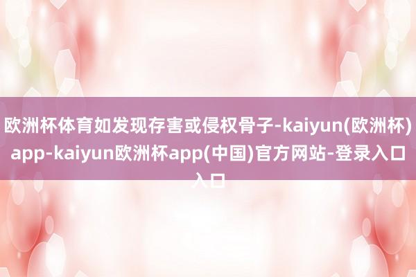 欧洲杯体育如发现存害或侵权骨子-kaiyun(欧洲杯)app-kaiyun欧洲杯app(中国)官方网站-登录入口