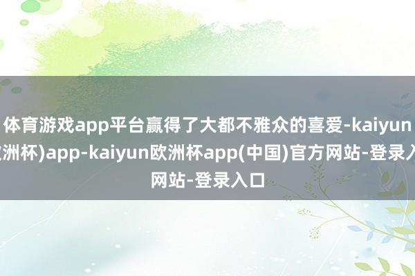 体育游戏app平台赢得了大都不雅众的喜爱-kaiyun(欧洲杯)app-kaiyun欧洲杯app(中国)官方网站-登录入口