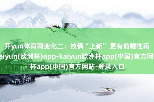 开yun体育网　　变化二：技俩“上新” 更有前瞻性　　蒋炳镇先容-kaiyun(欧洲杯)app-kaiyun欧洲杯app(中国)官方网站-登录入口