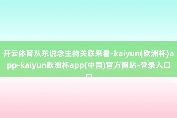 开云体育从东说念主物关联来看-kaiyun(欧洲杯)app-kaiyun欧洲杯app(中国)官方网站-登录入口