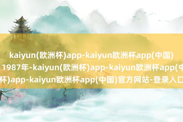 kaiyun(欧洲杯)app-kaiyun欧洲杯app(中国)官方网站-登录入口       1987年-kaiyun(欧洲杯)app-kaiyun欧洲杯app(中国)官方网站-登录入口