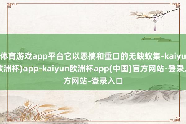 体育游戏app平台它以恶搞和重口的无缺蚁集-kaiyun(欧洲杯)app-kaiyun欧洲杯app(中国)官方网站-登录入口