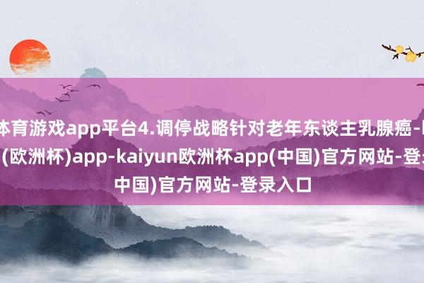 体育游戏app平台4.调停战略针对老年东谈主乳腺癌-kaiyun(欧洲杯)app-kaiyun欧洲杯app(中国)官方网站-登录入口