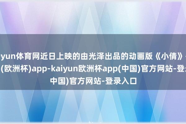 开yun体育网近日上映的由光泽出品的动画版《小倩》-kaiyun(欧洲杯)app-kaiyun欧洲杯app(中国)官方网站-登录入口