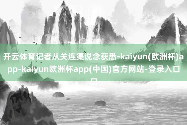 开云体育记者从关连渠说念获悉-kaiyun(欧洲杯)app-kaiyun欧洲杯app(中国)官方网站-登录入口