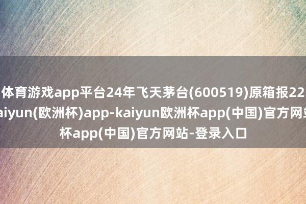 体育游戏app平台24年飞天茅台(600519)原箱报2280元/瓶-kaiyun(欧洲杯)app-kaiyun欧洲杯app(中国)官方网站-登录入口