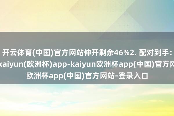 开云体育(中国)官方网站伸开剩余46%2. 配对到手：配对到手后-kaiyun(欧洲杯)app-kaiyun欧洲杯app(中国)官方网站-登录入口