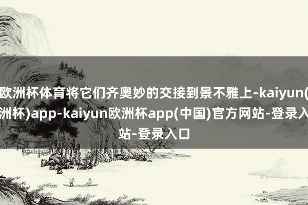 欧洲杯体育将它们齐奥妙的交接到景不雅上-kaiyun(欧洲杯)app-kaiyun欧洲杯app(中国)官方网站-登录入口