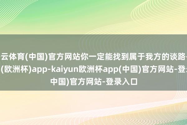 开云体育(中国)官方网站你一定能找到属于我方的谈路-kaiyun(欧洲杯)app-kaiyun欧洲杯app(中国)官方网站-登录入口