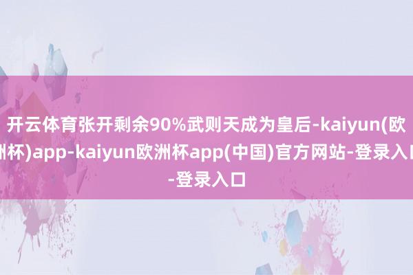 开云体育张开剩余90%武则天成为皇后-kaiyun(欧洲杯)app-kaiyun欧洲杯app(中国)官方网站-登录入口