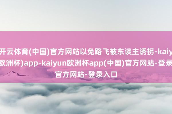 开云体育(中国)官方网站以免路飞被东谈主诱拐-kaiyun(欧洲杯)app-kaiyun欧洲杯app(中国)官方网站-登录入口